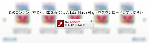 このコンテンツをご利用になるには、Adobe Flash Playerをダウンロードしてください