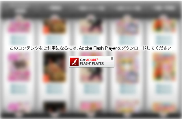 このコンテンツをご利用になるには、Adobe Flash Playerをダウンロードしてください