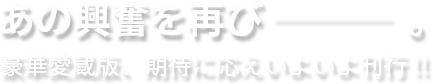 あの興奮を再び―――。豪華愛蔵版、期待に応えいよいよ刊行!!