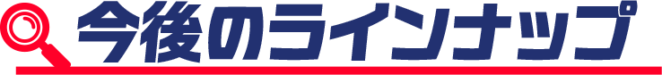 今後のラインナップ