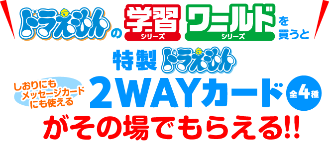 ドラえもんの「学習シリーズ」「ワールドシリーズ」を買うと、「特製ドラえもん しおりにもメッセージカードにも使える2WAYカード」がその場でもらえる！