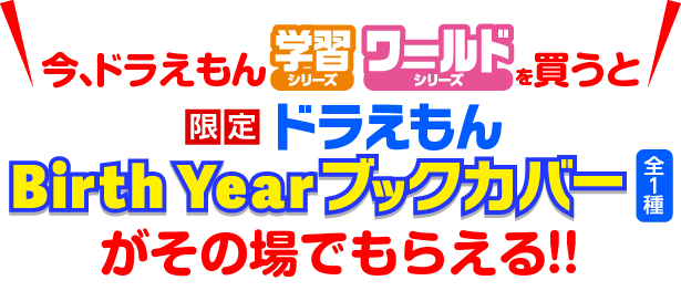 今、「ドラえもん学習シリーズ」「ドラえもんワールドシリーズ」を買うと「限定ドラえもん Birth Yearブックカバー（全1種）」がもらえる