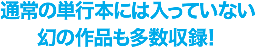 通常の単行本には未収録の幻の作品も多数収録！