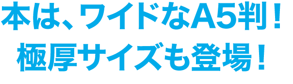 本は、ワイドなA5判！極厚サイズも登場！