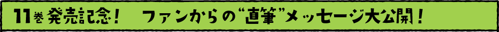 11巻発売記念！　ファンからの“直筆”メッセージ大公開！