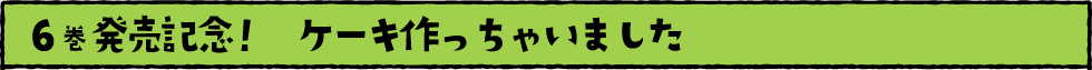 6巻発売記念！　ケーキ作っちゃいました