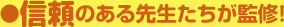 信頼のある先生たちが監修！