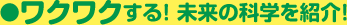 ワクワクする！ 未来の科学を紹介！