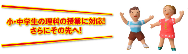 小・中学生の理科の授業に対応！さらにその先へ！