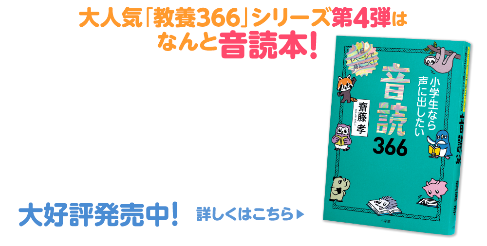 大人気「教養３６６」シリーズ第４弾は なんと音読本！齋藤孝先生の音読本の決定版 小学生なら声に出したい 音読366大好評発売中　詳しくはこちら＞