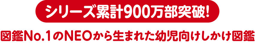 シリーズ累計900万部突破！　図鑑No.1のNEOから生まれた幼児向けしかけ図鑑