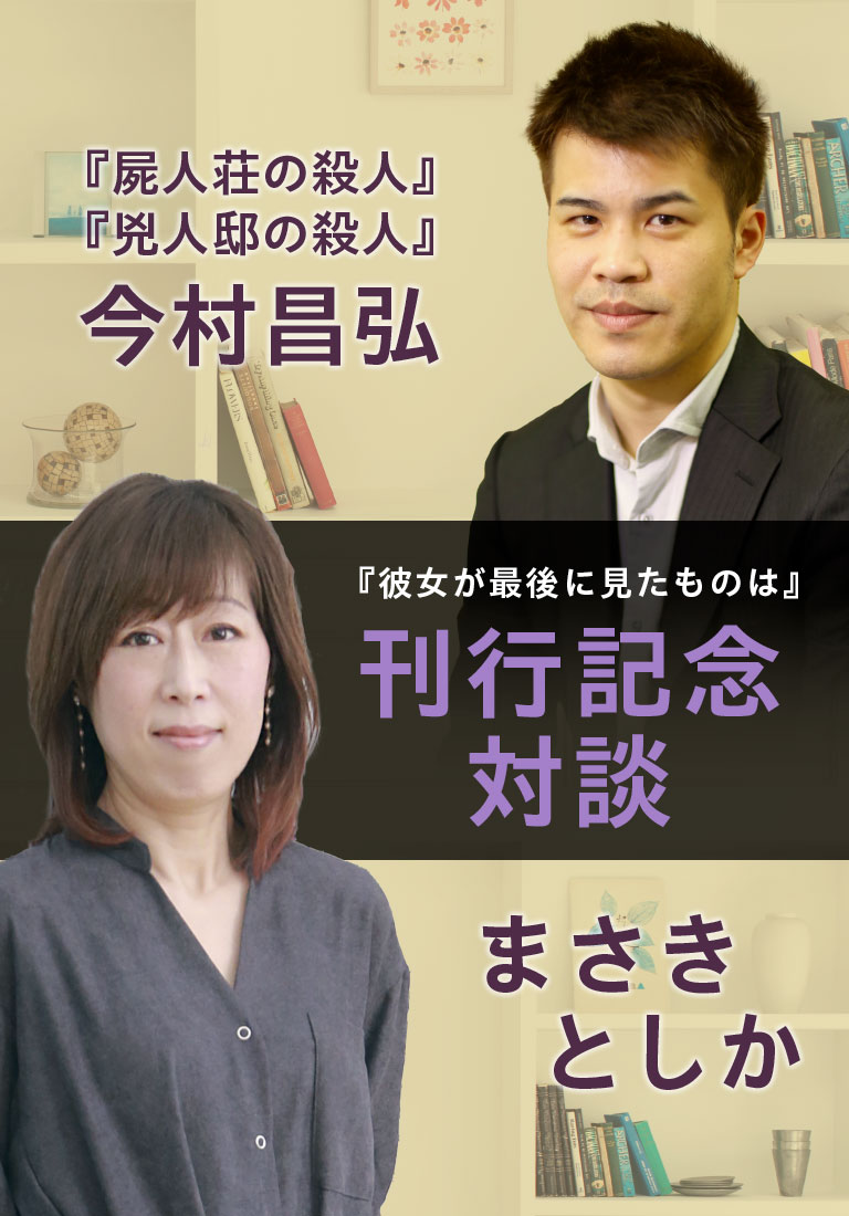 『彼女が最後に見たものは』刊行記念対談・まさきとしか×今村昌弘