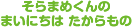そらまめくんの まいにちは たからもの