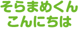 そらまめくん こんにちは