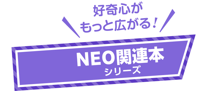 好奇心がもっと広がる！ NEO関連本シリーズ