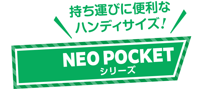 持ち運びに便利なハンディサイズ！ NEO POCKETシリーズ