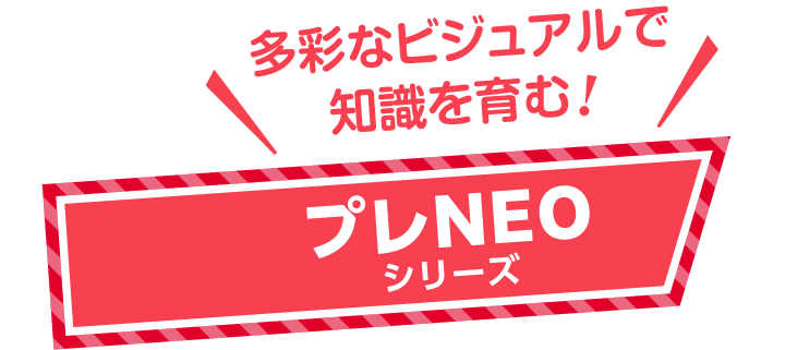多彩なビジュアルで知識を育む！　プレNEOシリーズ