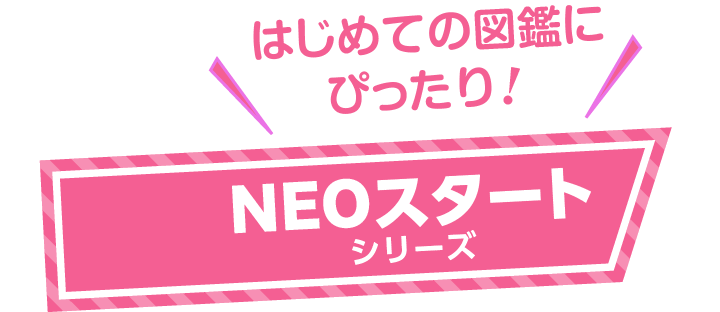 はじめての図鑑にぴったり！ NEOスタートシリーズ