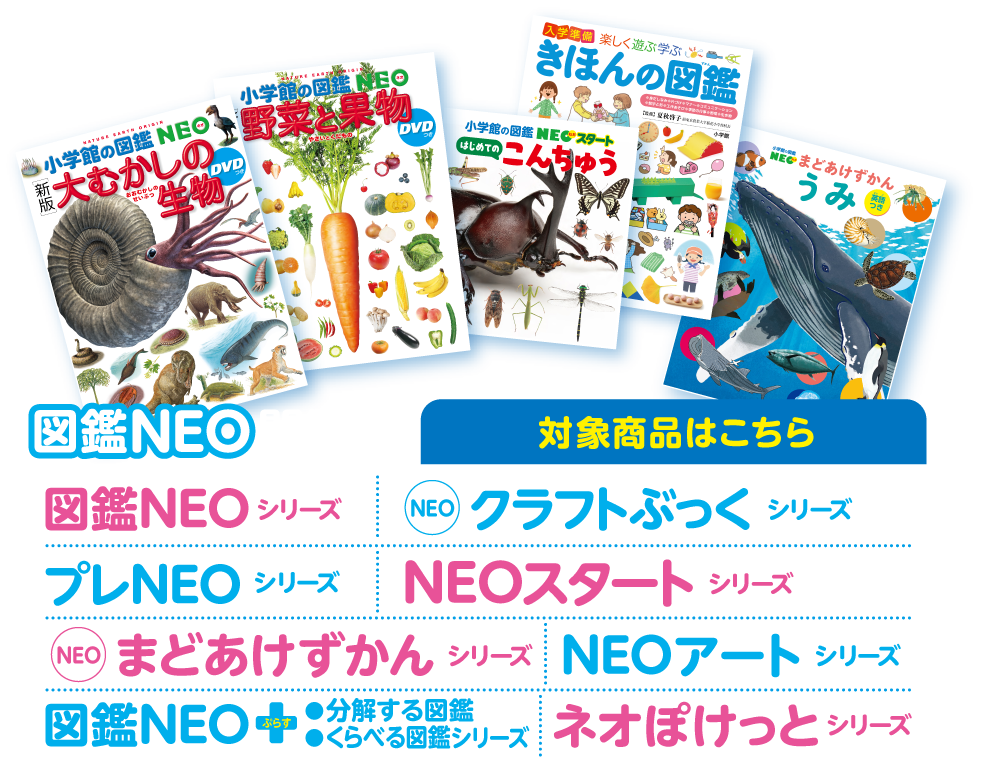 図鑑NEO関連本の対象商品はこちら。「図鑑NEO」シリーズ、「NEOクラフトぶっく」シリーズ、「プレNEO」シリーズ、「NEOスタート」シリーズ、「NEOまどあけずかん」シリーズ、「NEOアート」シリーズ、「図鑑NEO＋ぷらす」 ●分解する図鑑 ●くらべる図鑑シリーズ、「NEO POCKET」シリーズ