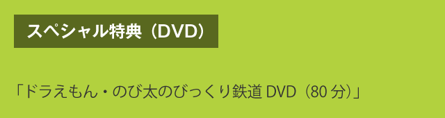 スペシャル特典（DVD）　「ドラえもん・のび太のびっくり鉄道DVD（80分）」