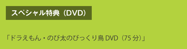 スペシャル特典（DVD）　「ドラえもん・のび太のびっくり鳥DVD（75分）」