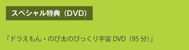 スペシャル特典（DVD）　「ドラえもん・のび太のびっくり宇宙DVD（95分）」