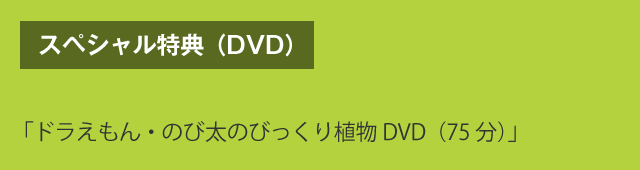 スペシャル特典（DVD）　「ドラえもん・のび太のびっくり植物DVD（75分）」