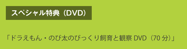 スペシャル特典（DVD）　「ドラえもん・のび太のびっくり飼育と観察DVD（70分）」