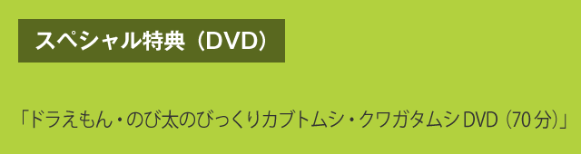 スペシャル特典（DVD）　「ドラえもん・のび太のびっくりカブトムシ・クワガタムシDVD（70分）」