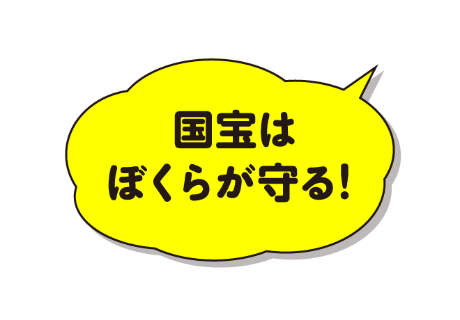 国宝はぼくらが守る！