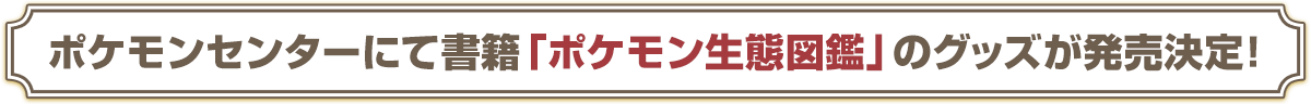 ポケモンセンターにて書籍「ポケモン生態図鑑」のグッズが発売決定！