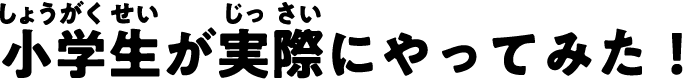 小学生が実際にやってみた！