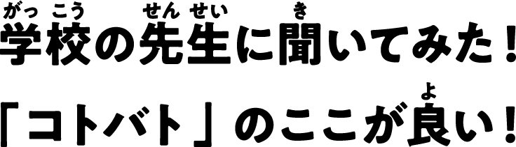 学校の先生に聞いてみた！「コトバト」のここが良い！