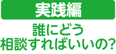 【実践編】誰にどう相談すればいいの？