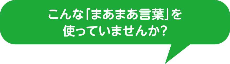 こんな「まあまあ言葉」を使っていませんか？