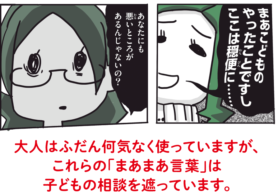 大人はふだん何気なく使っていますが、これらの「まあまあ言葉」は子どもの相談を遮っています。