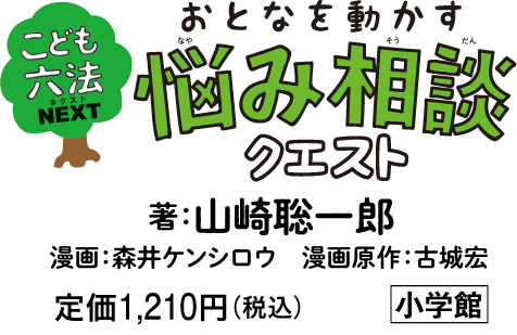 「こども六法ネクスト おとなを動かす 悩み相談クエスト」著：山崎聡一郎　漫画：森井ケンシロウ　漫画原作：古城宏　定価1,210円（税込）　小学館