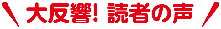 大反響！ 読者の声