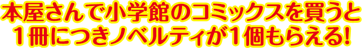 本屋さんで小学館のコミックスを買うと1冊につきノベルティが１個もらえる！