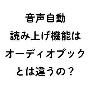 音声自動読み上げ機能はオーディオブックとは違うの？