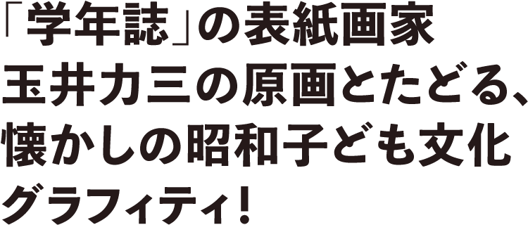 玉井力三「学年誌」の表紙画家・玉井力三の原画とたどる、懐かしの昭和子ども文化グラフィティ！