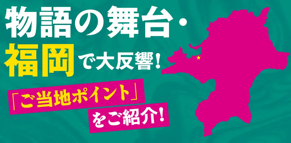 物語の舞台・福岡で大反響！