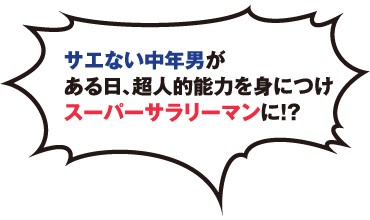 サエない中年男がある日、超人的能力を身につけスーパーサラリーマンに!?