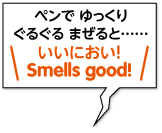 ペンで ゆっくり
ぐるぐる まぜると……／Smells good!