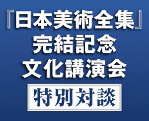 『日本美術全集』完結記念文化講演会に300名さまご招待。申し込み受付中！