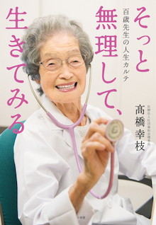 百歳の現役医師・高橋幸枝先生が語る「昨日よりも若くなる暮らし方」。『そっと無理して、生きてみる 百歳先生の人生カルテ』