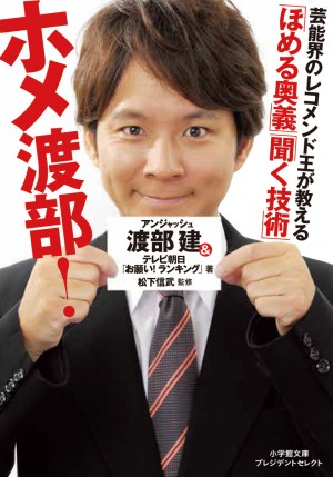 佐々木希をオトしたアンジャッシュ・渡部建に学ぶ、モテの極意！『ホメ渡部！「ほめる奥義」「聞く技術」』