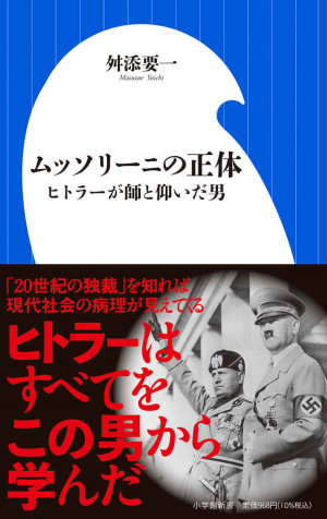  現代社会の病理は、この男から見えてくる。『ムッソリーニの正体 ヒトラーが師と仰いだ男』