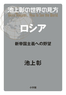 池上彰が徹底追究！ロシアの本音はどこにある？『池上彰の世界の見方 ロシア 新帝国主義への野望』 | 小学館