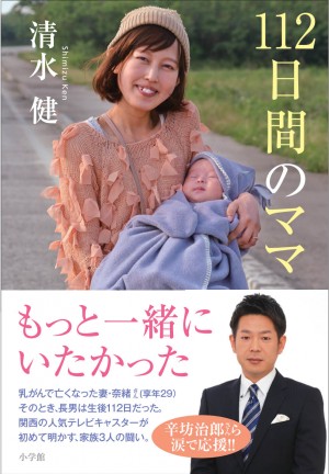 人気キャスター・清水健が初めて綴る、最愛の妻のがん闘病、そして感動の長男誕生。『112日間のママ』に感動の声続々、発売たちまち大増刷！